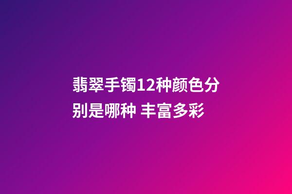 翡翠手镯12种颜色分别是哪种 丰富多彩